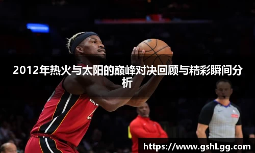 2012年热火与太阳的巅峰对决回顾与精彩瞬间分析