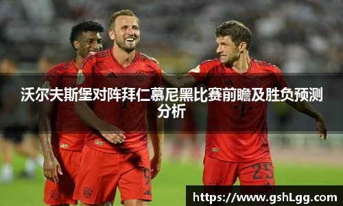 沃尔夫斯堡对阵拜仁慕尼黑比赛前瞻及胜负预测分析