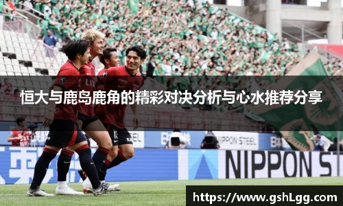 恒大与鹿岛鹿角的精彩对决分析与心水推荐分享