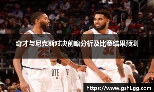 奇才与尼克斯对决前瞻分析及比赛结果预测