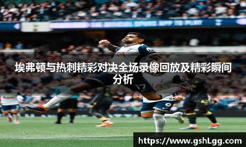 埃弗顿与热刺精彩对决全场录像回放及精彩瞬间分析