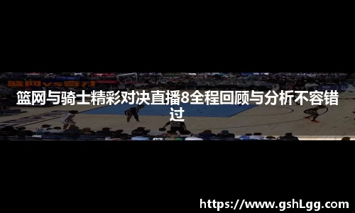 篮网与骑士精彩对决直播8全程回顾与分析不容错过