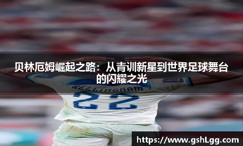 贝林厄姆崛起之路：从青训新星到世界足球舞台的闪耀之光
