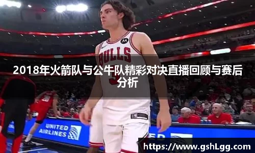2018年火箭队与公牛队精彩对决直播回顾与赛后分析