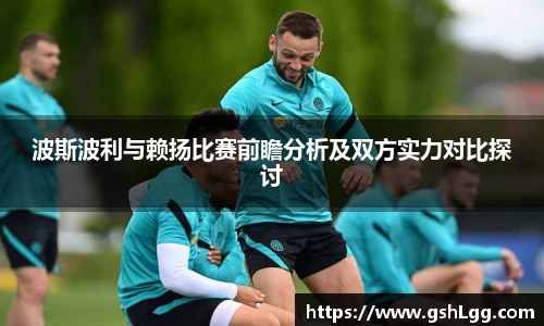 波斯波利与赖扬比赛前瞻分析及双方实力对比探讨