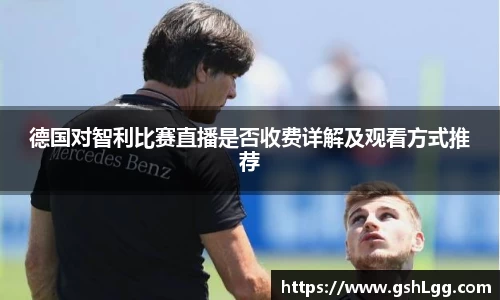 德国对智利比赛直播是否收费详解及观看方式推荐