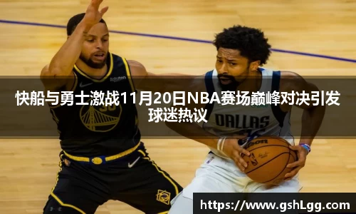 快船与勇士激战11月20日NBA赛场巅峰对决引发球迷热议