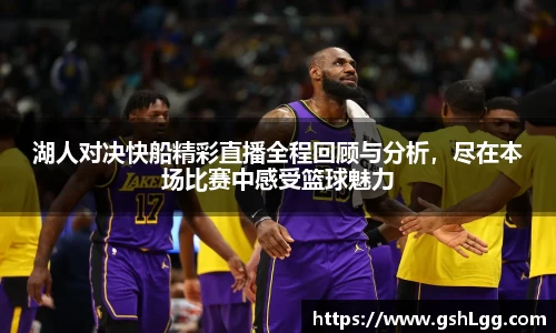 湖人对决快船精彩直播全程回顾与分析，尽在本场比赛中感受篮球魅力
