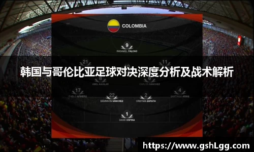 韩国与哥伦比亚足球对决深度分析及战术解析